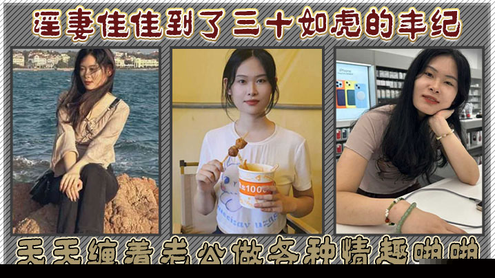 淫妻佳佳到了三十如虎的年纪天天缠着老公做各种情趣啪啪